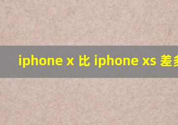 iphone x 比 iphone xs 差多少